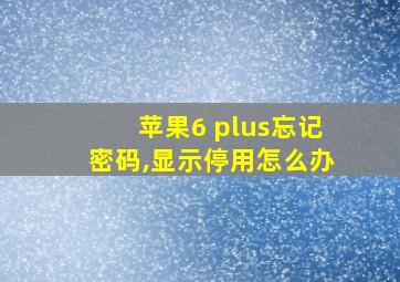 苹果6 plus忘记密码,显示停用怎么办